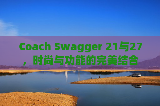Coach Swagger 21与27，时尚与功能的完美结合