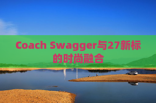 Coach Swagger与27新标的时尚融合